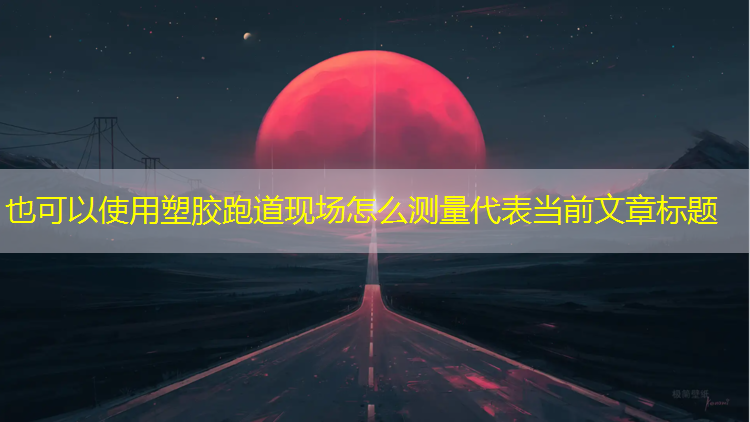 塑胶跑道现场怎么测量